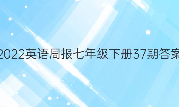 2022英语周报七年级下册37期答案