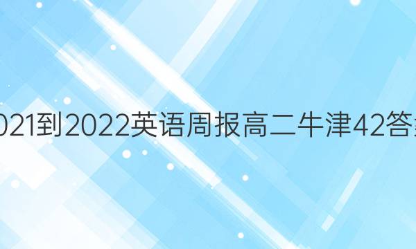 2021-2022 英语周报 高二 牛津 42答案