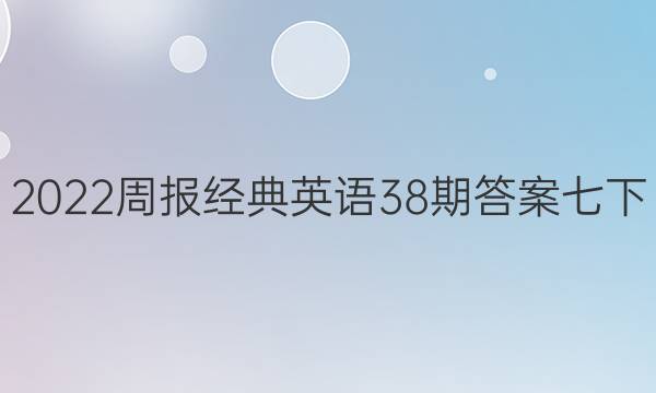 2022周报经典英语38期答案七下