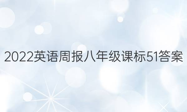 2022 英语周报 八年级 课标 51答案