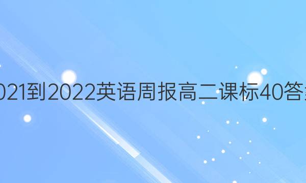 2021-2022 英语周报 高二 课标 40答案