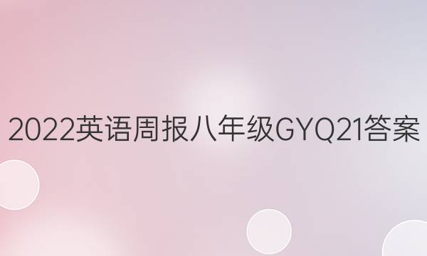 2022 英语周报 八年级 GYQ 21答案