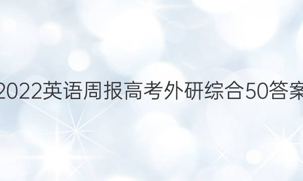 2022 英语周报 高考 外研综合 50答案