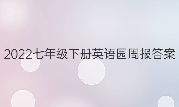 2022七年级下册英语园周报答案