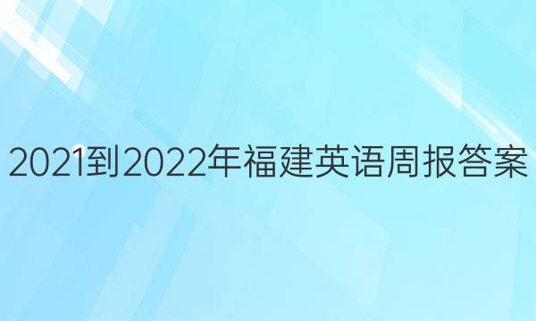 2021-2022年福建英语周报答案