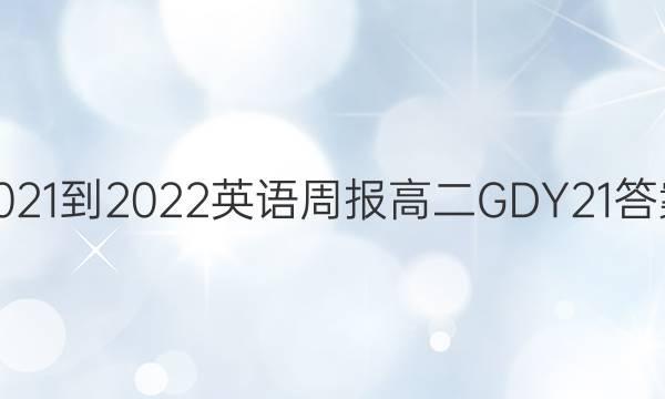 2021-2022 英语周报 高二 GDY 21答案