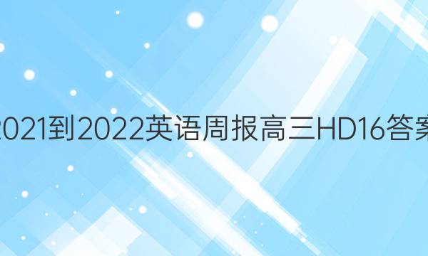 2021-2022 英语周报 高三 HD 16答案