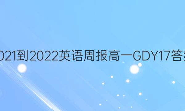 2021-2022 英语周报 高一 GDY 17答案