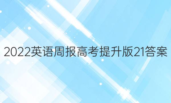 2022 英语周报 高考提升版 21答案