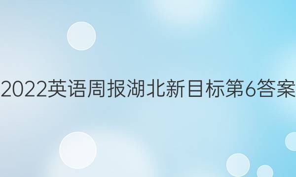 2022英语周报湖北新目标第6答案