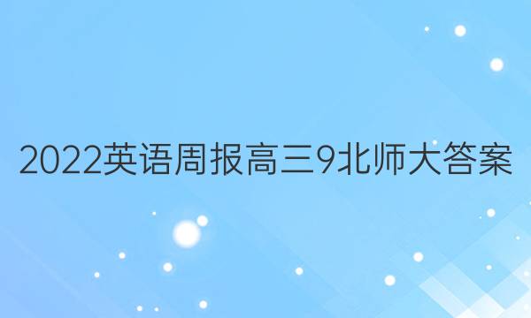 2022 英语周报 高三 9北师大答案