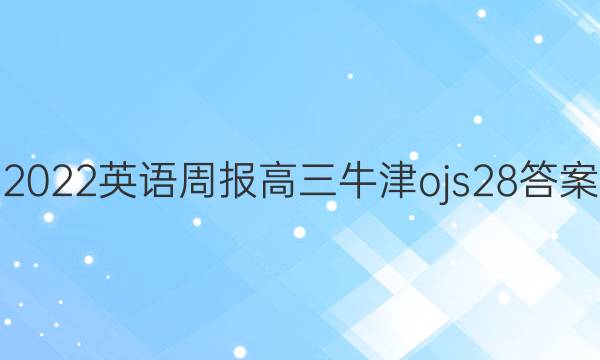 2022 英语周报 高三 牛津ojs 28答案