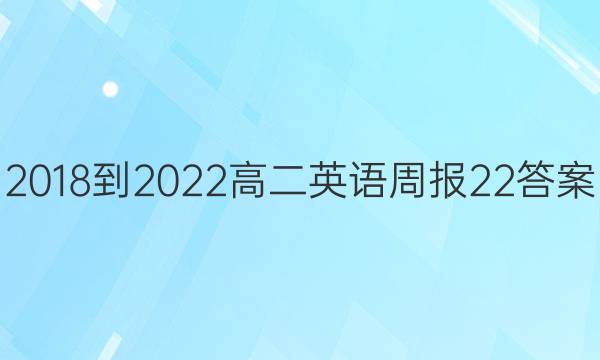 2018-2022高二英语周报22答案