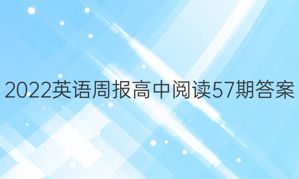 2022英语周报高中阅读57期答案
