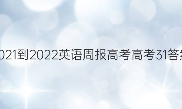 2021-2022 英语周报 高考 高考 31答案