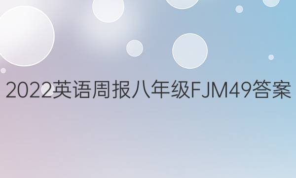 2022 英语周报 八年级 FJM 49答案