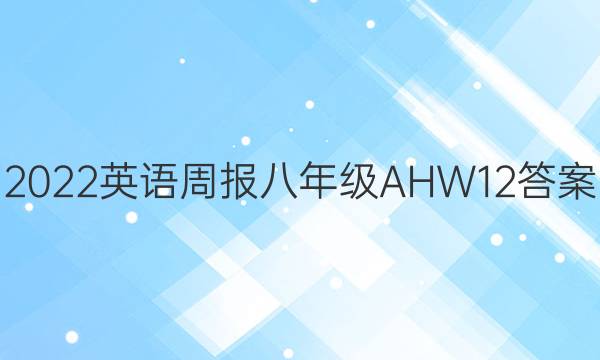 2022 英语周报 八年级 AHW 12答案
