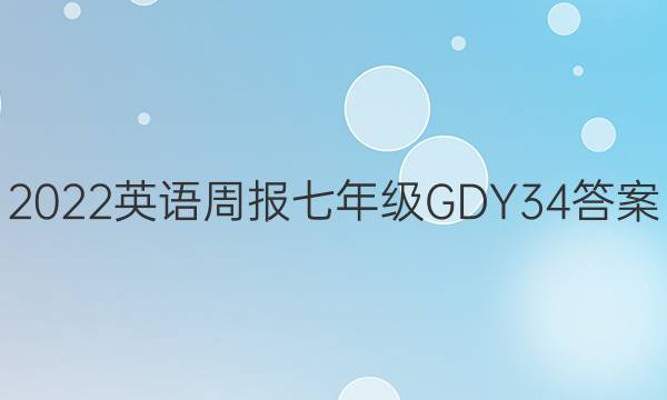 2022 英语周报 七年级 GDY 34答案