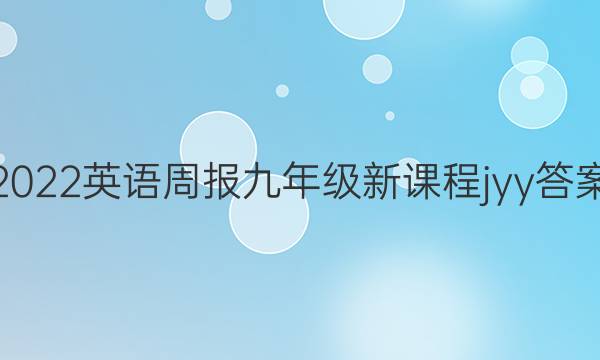 2022英语周报九年级新课程jyy答案