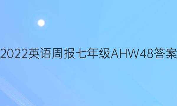 2022 英语周报 七年级 AHW 48答案