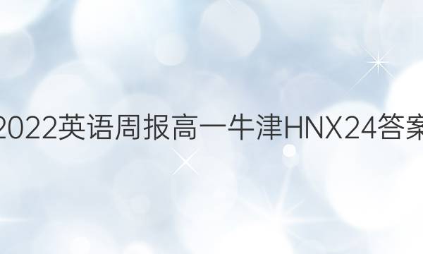 2022 英语周报 高一 牛津HNX 24答案