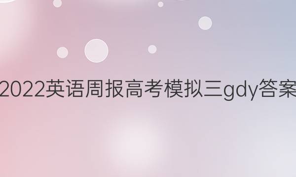 2022英语周报高考模拟三gdy答案