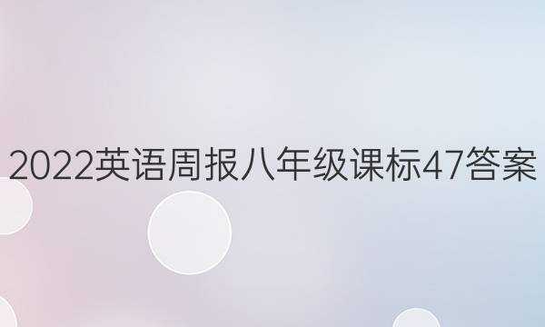 2022 英语周报 八年级 课标 47答案