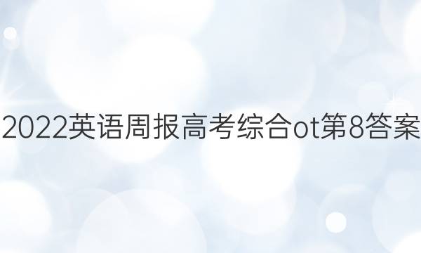 2022英语周报高考综合ot第8答案