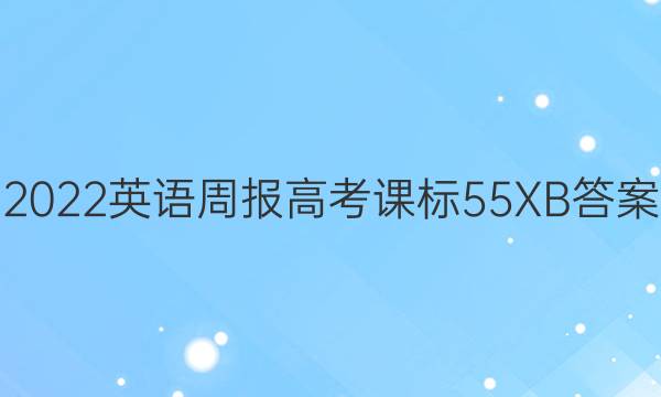 2022 英语周报 高考 课标 55XB答案