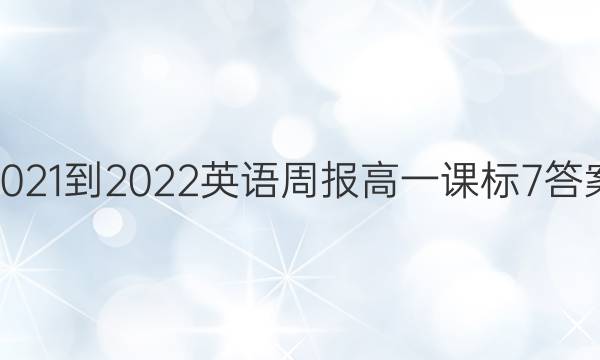 2021-2022 英语周报 高一 课标 7答案