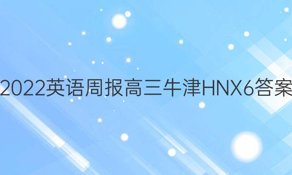 2022 英语周报 高三 牛津HNX 6答案