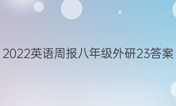 2022 英语周报 八年级 外研 23答案