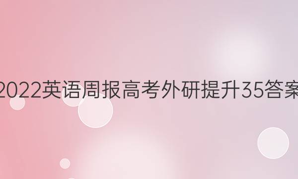 2022 英语周报 高考 外研提升 35答案