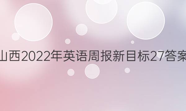 山西2022年英语周报新目标27答案