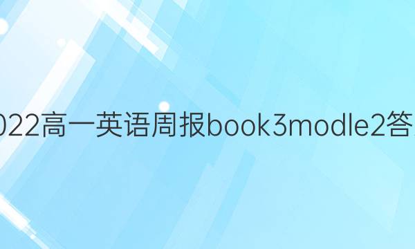 2022高一英语周报book3modle2答案