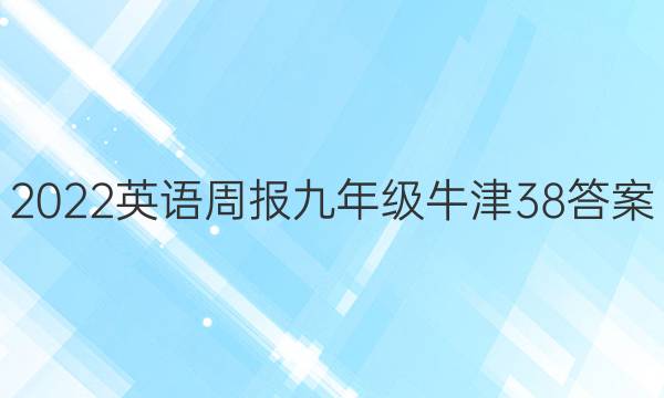 2022 英语周报 九年级 牛津 38答案