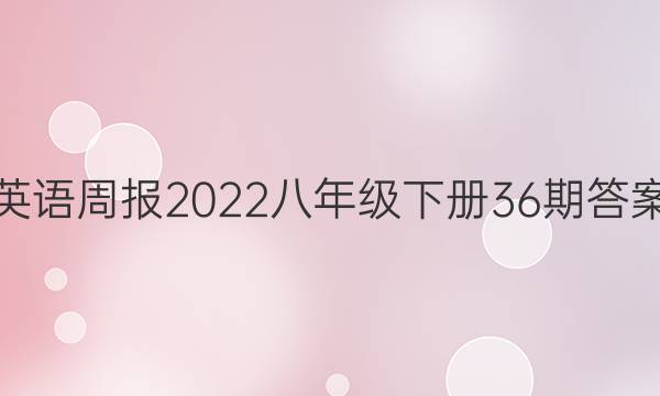 英语周报2022八年级下册36期答案