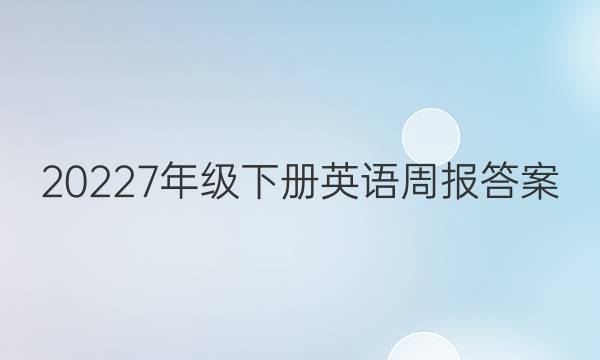  20227年级下册英语周报答案。