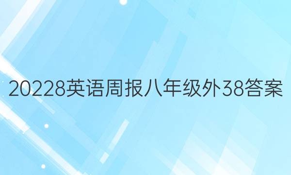 20228英语周报 八年级外38答案