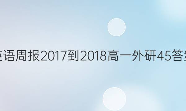 英语周报 2017-2018 高一 外研 45答案