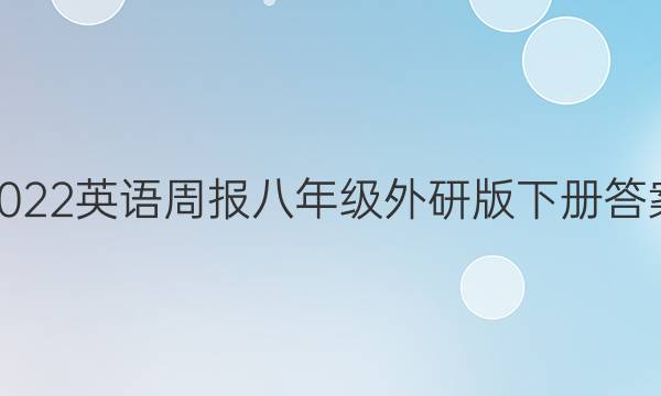 2022英语周报八年级外研版下册答案