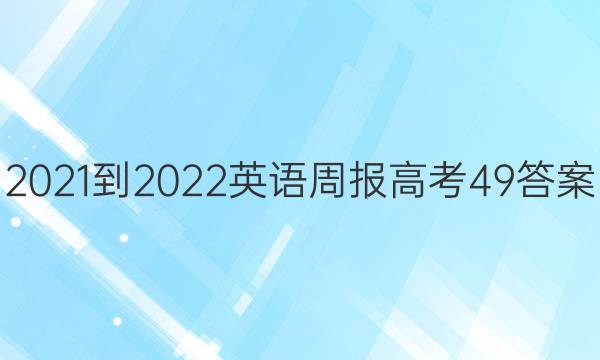 2021-2022 英语周报 高考  49答案