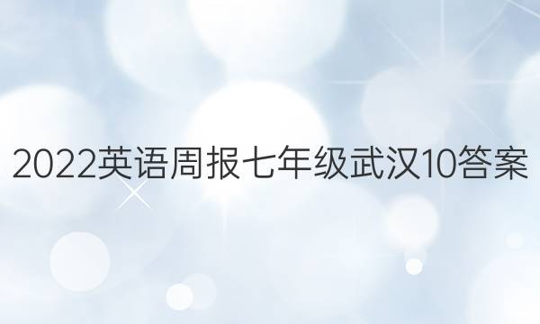 2022英语周报七年级武汉10答案