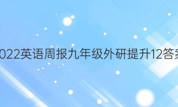 2022 英语周报 九年级 外研提升 12答案