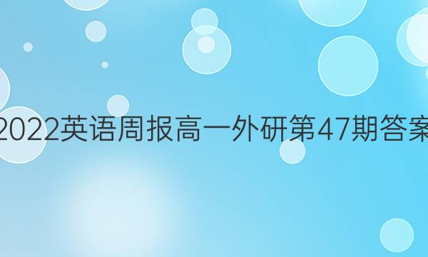 2022英语周报高一外研第47期答案