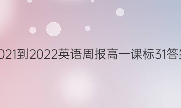 2021-2022 英语周报 高一 课标 31答案