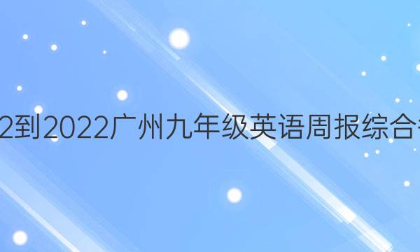 2022-2022广州九年级英语周报综合答案