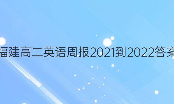 福建高二英语周报2021-2022答案