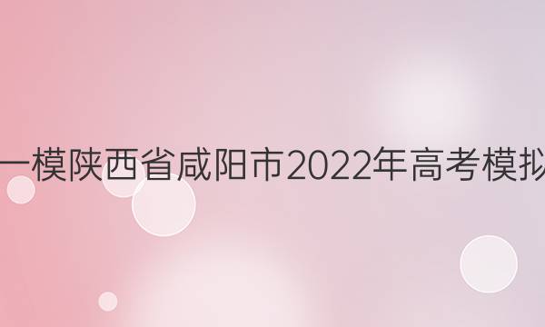 [咸阳一模]陕西省咸阳市2022年高考模拟检测(一)1生物答案