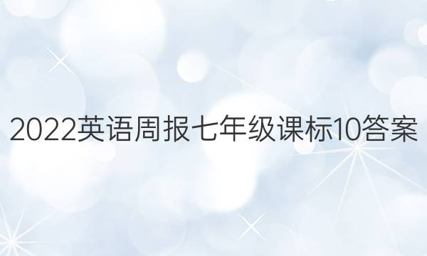 2022 英语周报 七年级 课标 10答案